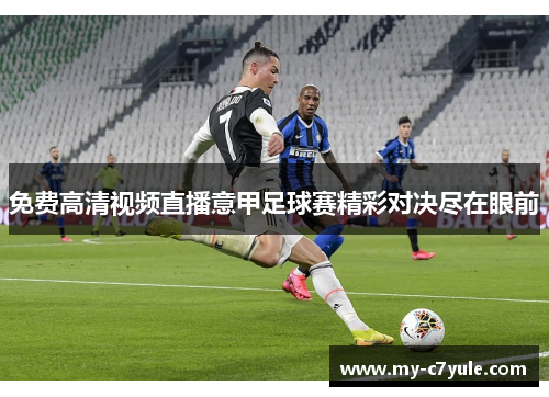 免费高清视频直播意甲足球赛精彩对决尽在眼前