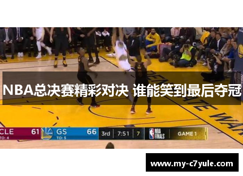 NBA总决赛精彩对决 谁能笑到最后夺冠