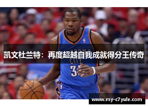 凯文杜兰特：再度超越自我成就得分王传奇
