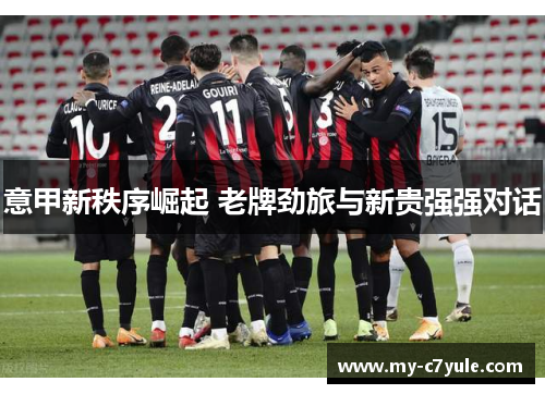 意甲新秩序崛起 老牌劲旅与新贵强强对话 意甲新秩序崛起 老牌劲旅与新贵强强对话