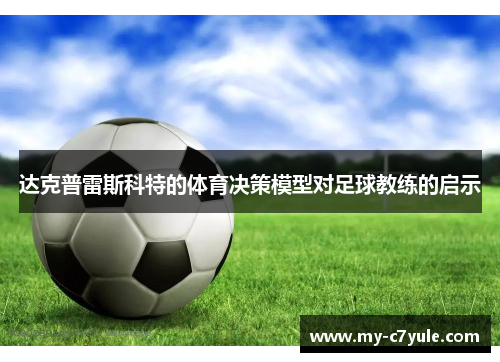 达克普雷斯科特的体育决策模型对足球教练的启示 达克普雷斯科特的体育决策模型对足球教练的启示