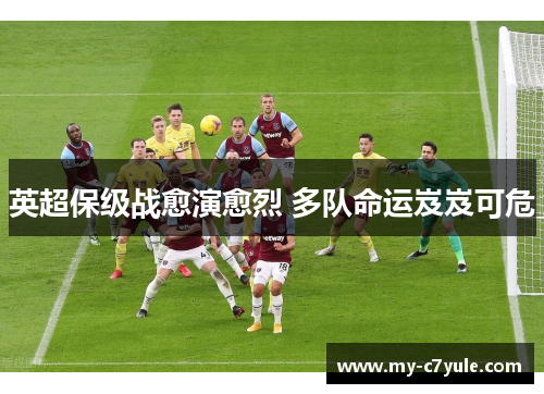 英超保级战愈演愈烈 多队命运岌岌可危 英超保级战愈演愈烈 多队命运岌岌可危