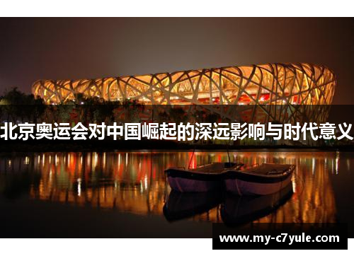 北京奥运会对中国崛起的深远影响与时代意义 北京奥运会对中国崛起的深远影响与时代意义